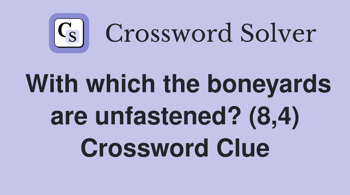 With which the boneyards are unfastened? (8,4) Crossword Clue