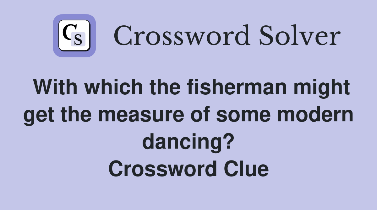 With which the fisherman might get the measure of some modern dancing? Crossword Clue
