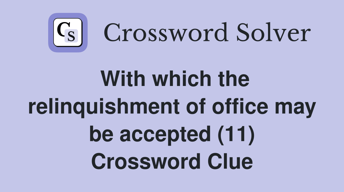 With which the relinquishment of office may be accepted (11) Crossword Clue