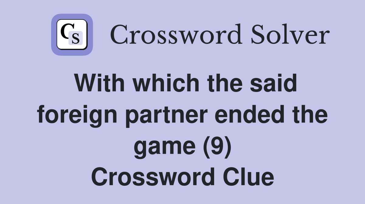 With which the said foreign partner ended the game (9) Crossword Clue