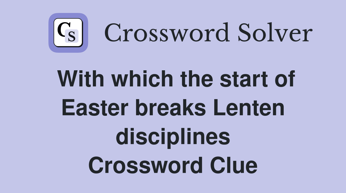 With which the start of Easter breaks Lenten disciplines Crossword Clue
