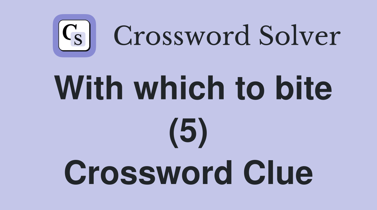 With which to bite (5) Crossword Clue