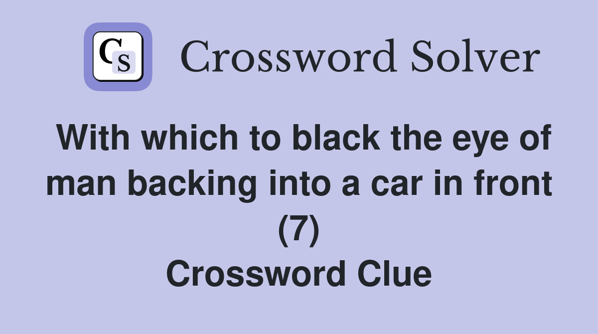 With which to black the eye of man backing into a car in front (7) Crossword Clue