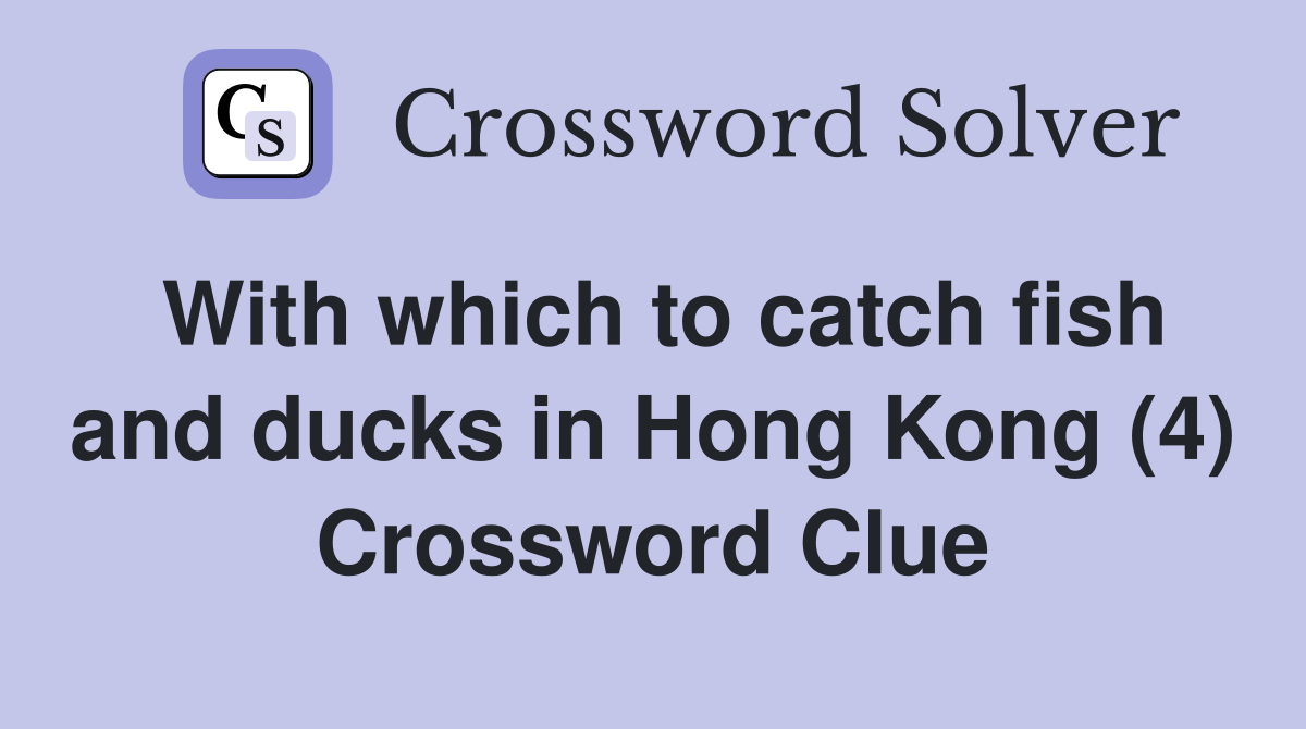 With which to catch fish and ducks in Hong Kong (4) Crossword Clue