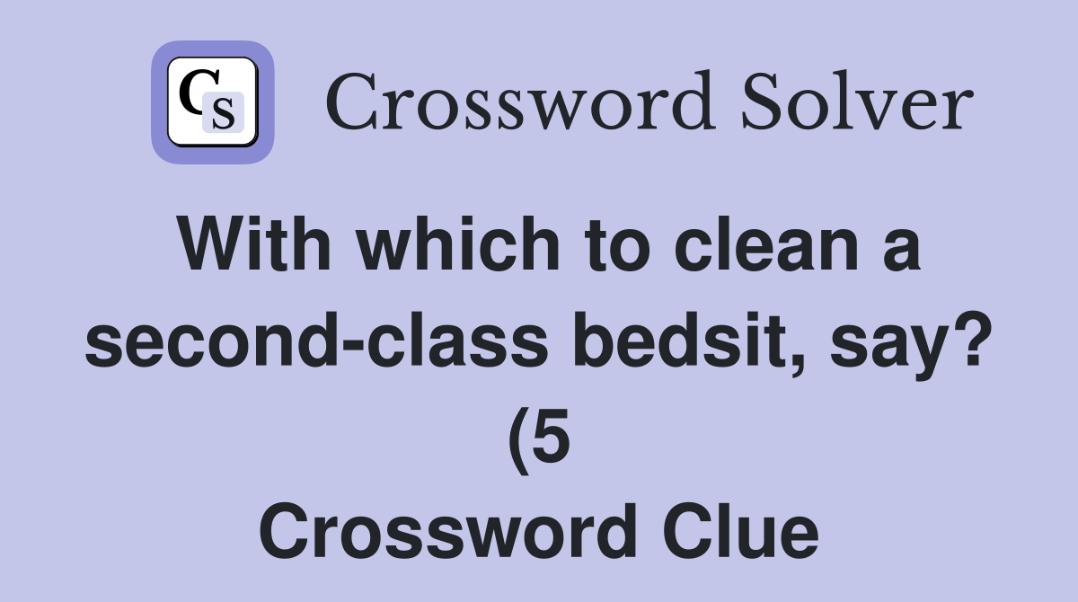 With which to clean a second class bedsit say? (5) Crossword Clue With which to clean a second class bedsit say? (5) Crossword Clue