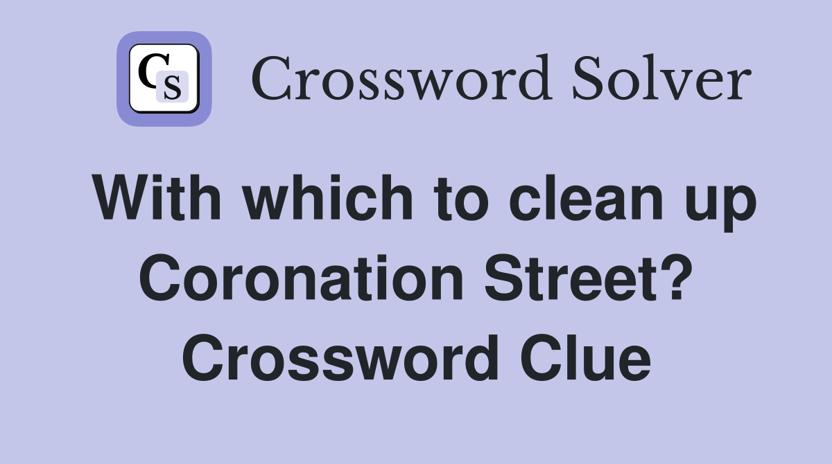 With which to clean up Coronation Street? Crossword Clue