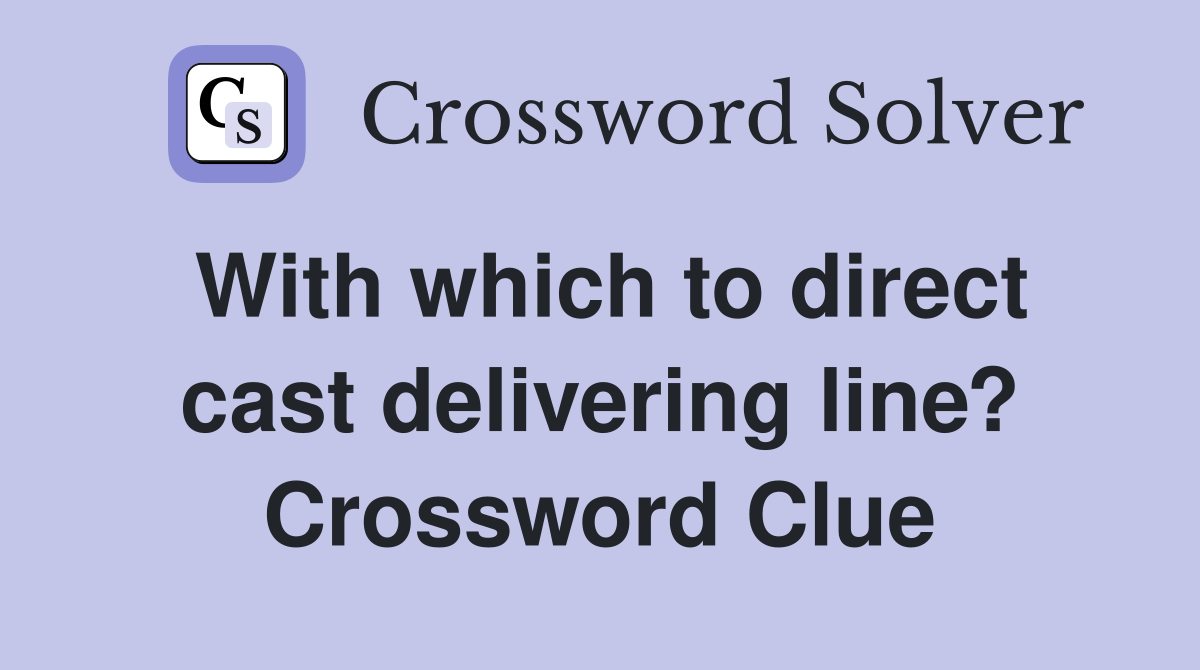 With which to direct cast delivering line? Crossword Clue