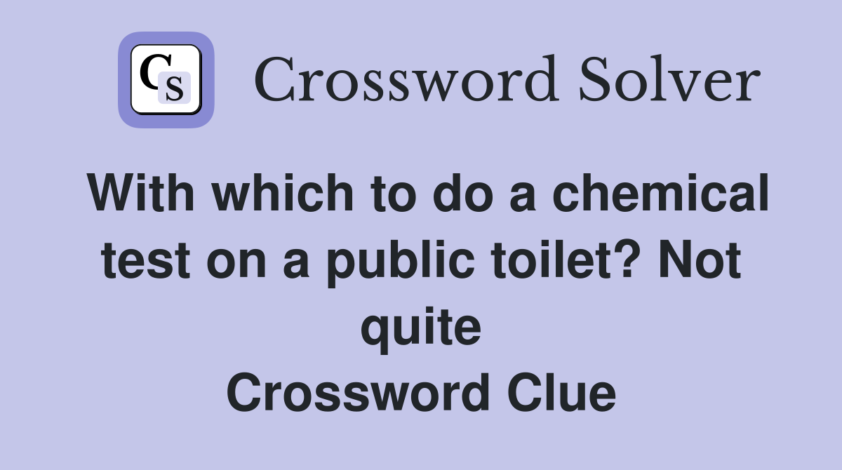 With which to do a chemical test on a public toilet? Not quite Crossword Clue