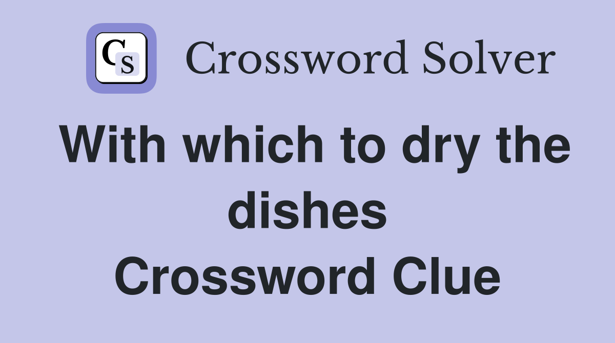 With which to dry the dishes Crossword Clue