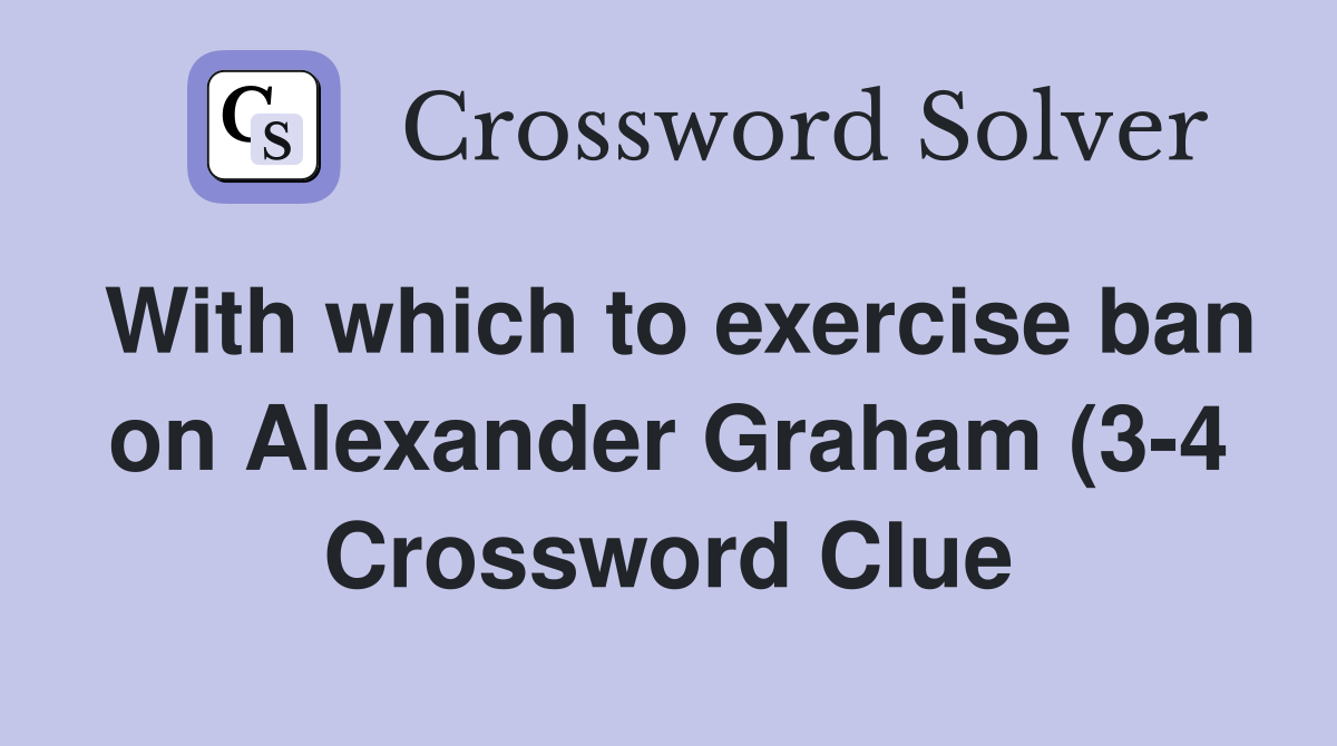 With which to exercise ban on Alexander Graham (3 4) Crossword Clue With which to exercise ban on Alexander Graham (3 4) Crossword Clue