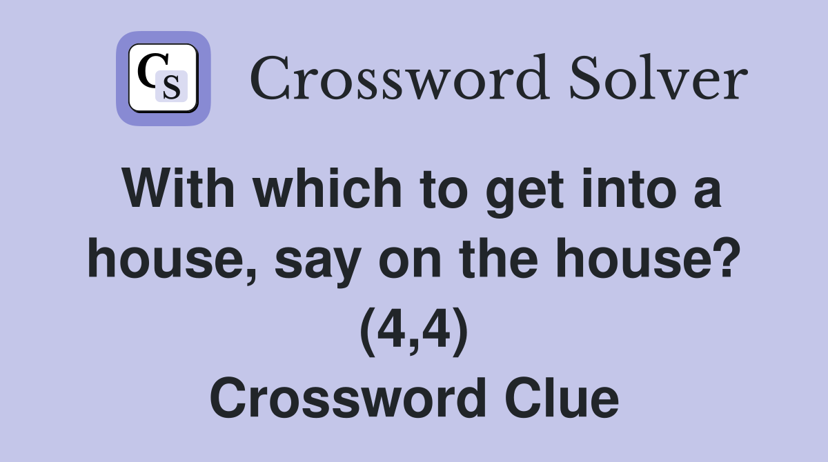 With which to get into a house, say on the house? (4,4) Crossword Clue