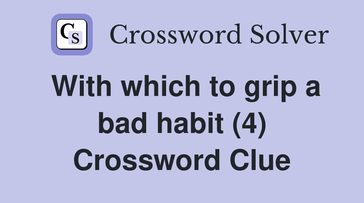 With which to grip a bad habit (4) Crossword Clue