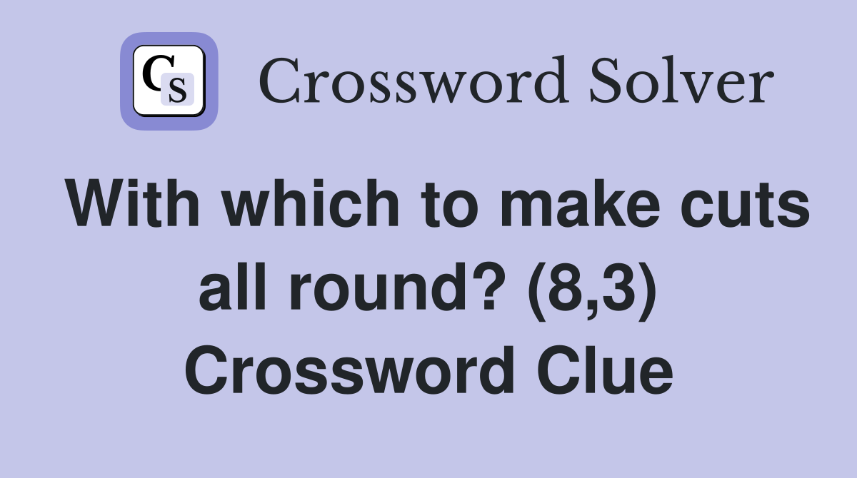 With which to make cuts all round? (8,3) Crossword Clue