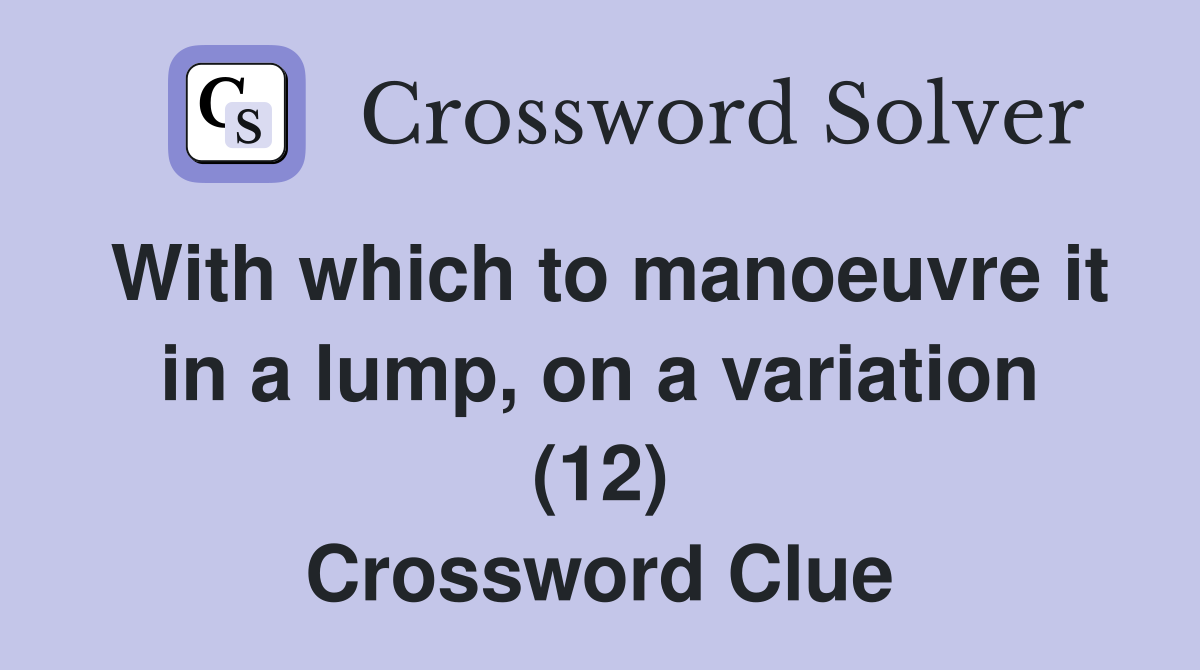 With which to manoeuvre it in a lump, on a variation (12) Crossword Clue
