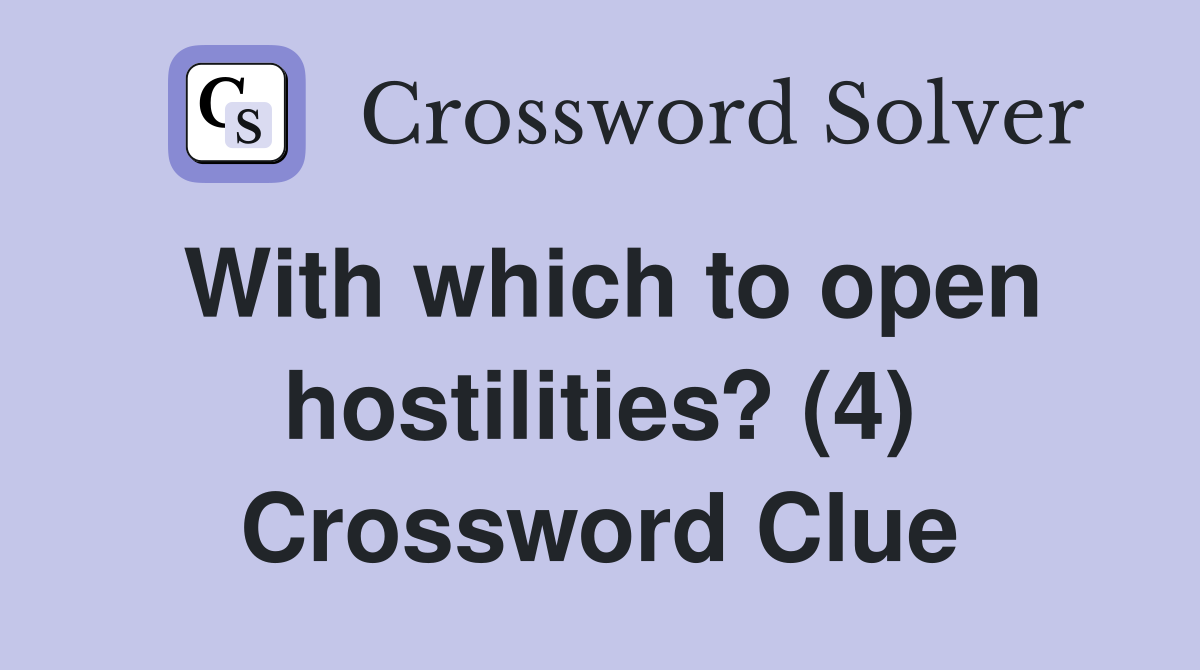 With which to open hostilities? (4) Crossword Clue