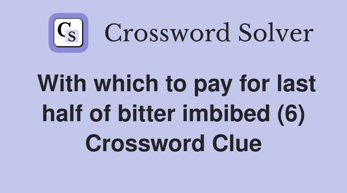 With which to pay for last half of bitter imbibed (6) Crossword Clue