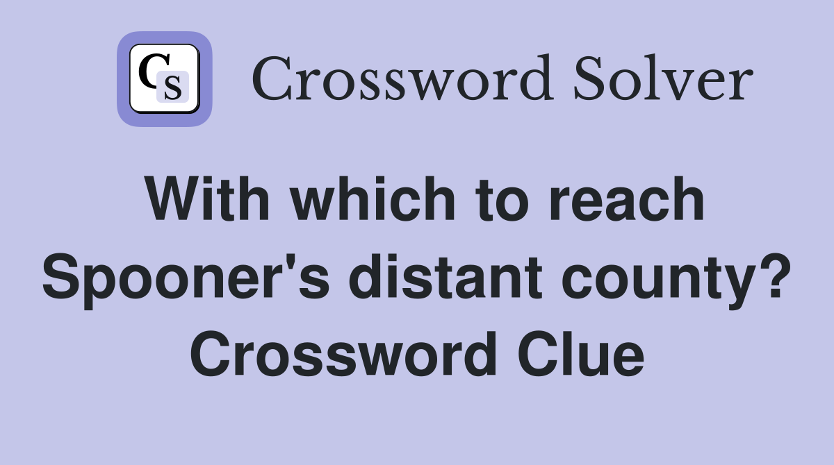 With which to reach Spooner's distant county? Crossword Clue