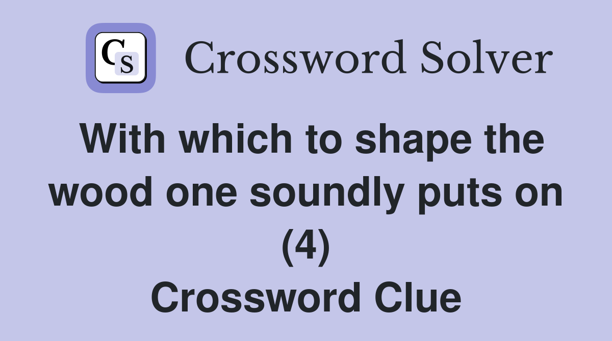 With which to shape the wood one soundly puts on (4) Crossword Clue