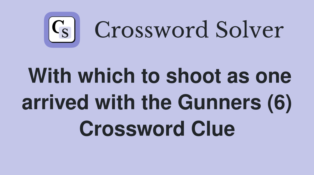 With which to shoot as one arrived with the Gunners (6) Crossword Clue