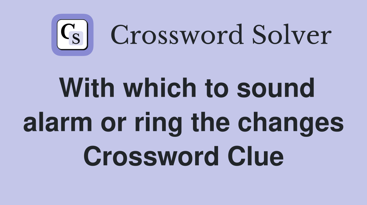 With which to sound alarm or ring the changes Crossword Clue
