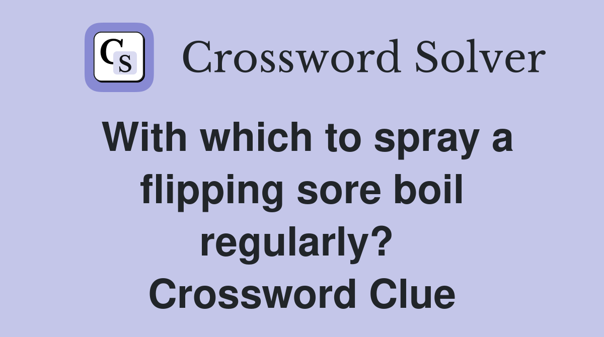 With which to spray a flipping sore boil regularly?  Crossword Clue