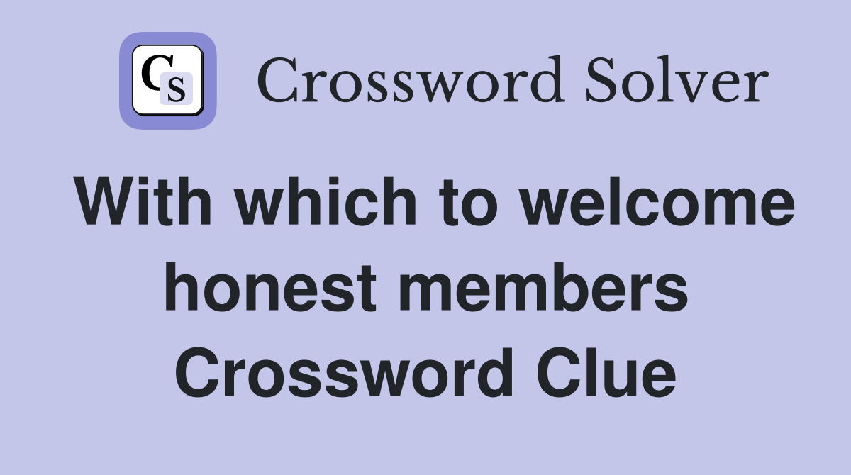With which to welcome honest members Crossword Clue