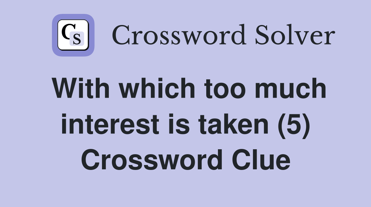 With which too much interest is taken (5) Crossword Clue