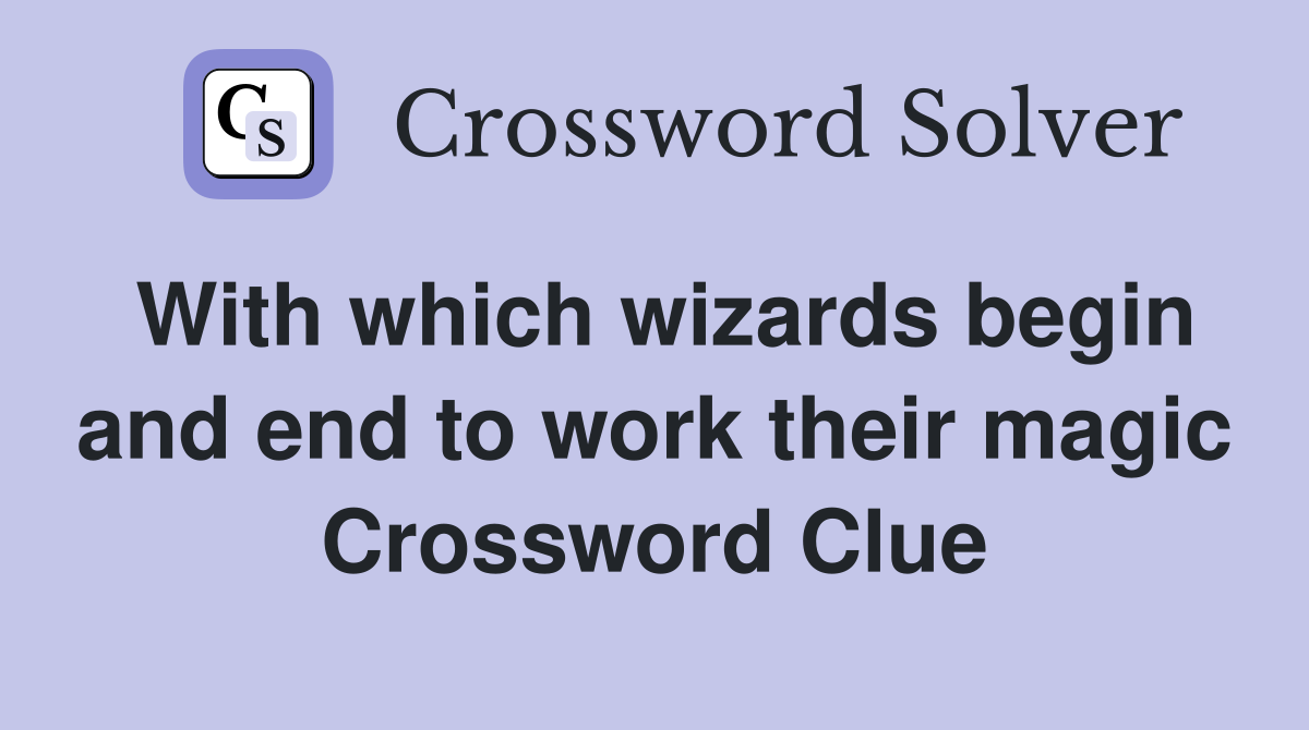 With which wizards begin and end to work their magic Crossword Clue
