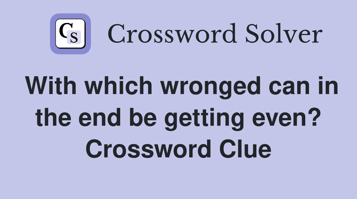 With which wronged can in the end be getting even? Crossword Clue