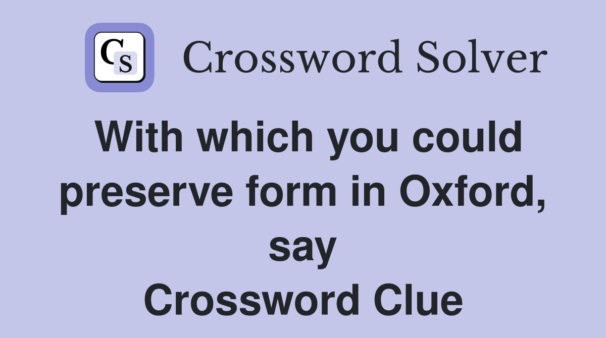 With which you could preserve form in Oxford, say Crossword Clue