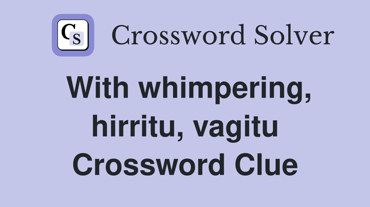 With whimpering, hirritu, vagitu Crossword Clue