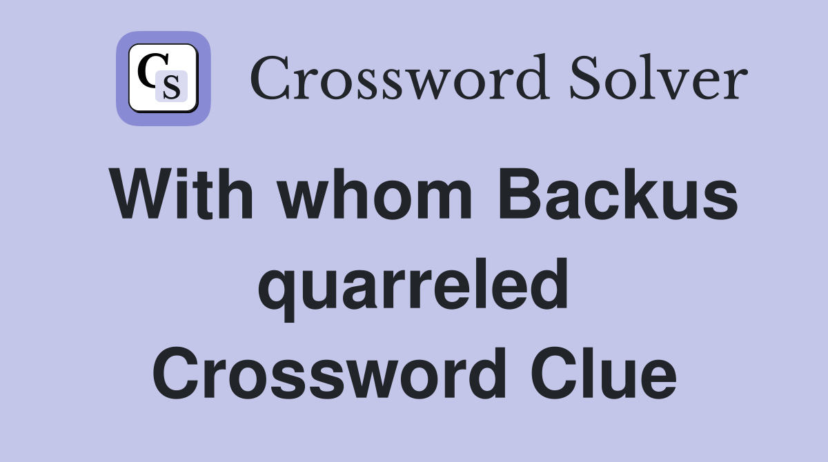 With whom Backus quarreled Crossword Clue