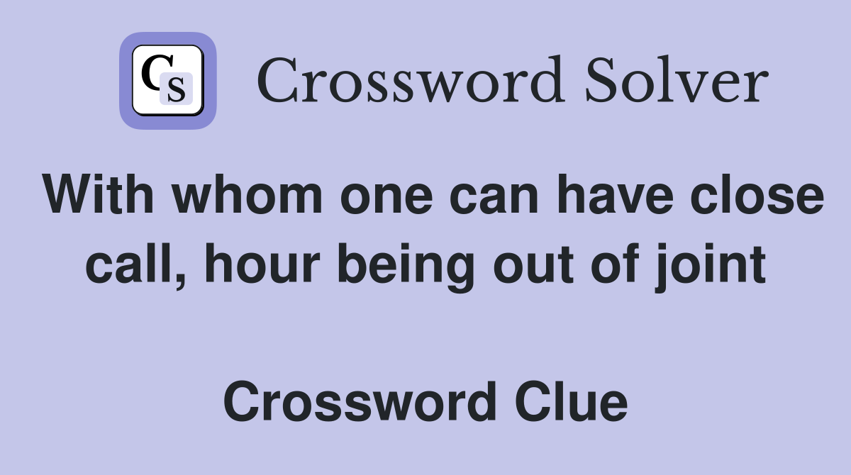 With whom one can have close call, hour being out of joint  Crossword Clue