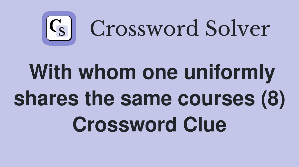 With whom one uniformly shares the same courses (8) Crossword Clue
