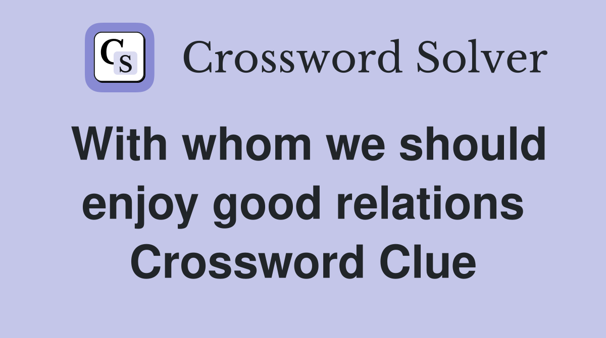 With whom we should enjoy good relations Crossword Clue
