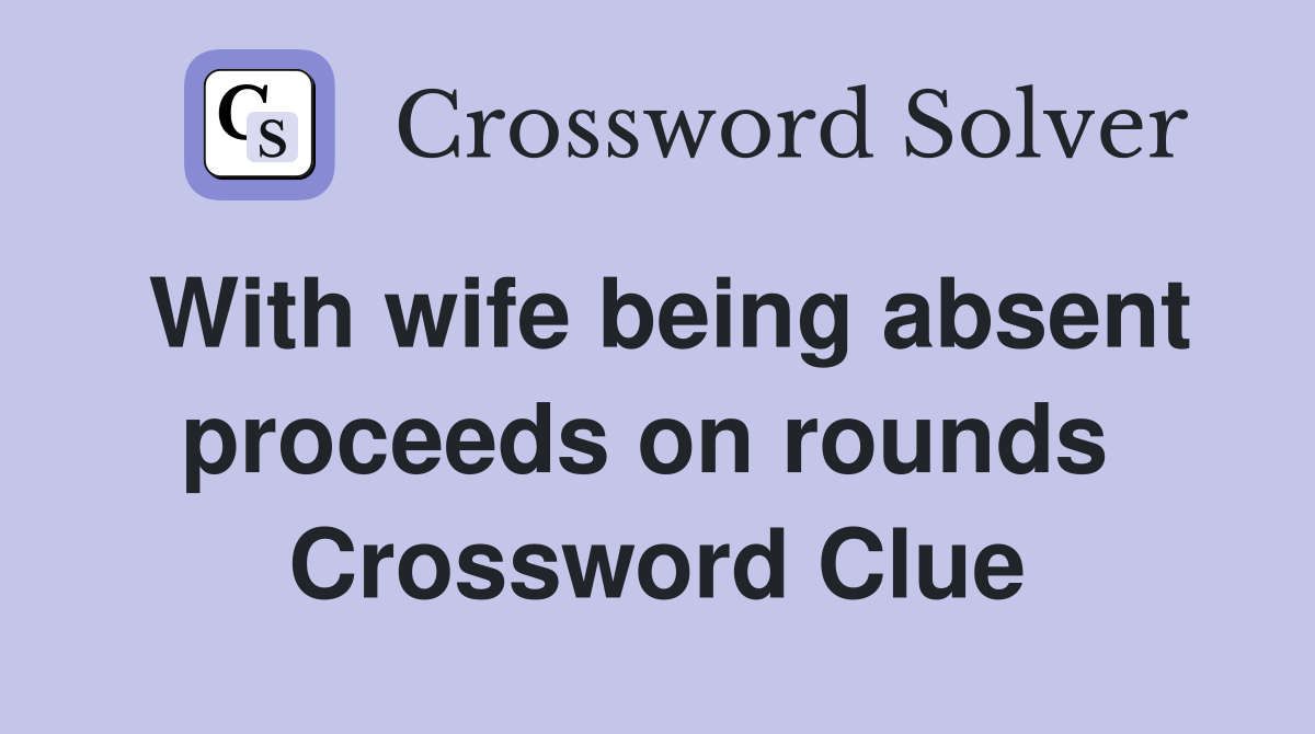With wife being absent proceeds on rounds  Crossword Clue