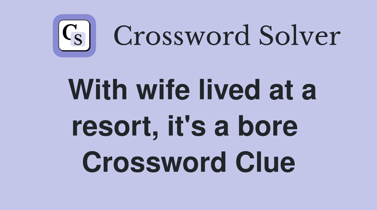 With wife lived at a resort, it's a bore  Crossword Clue