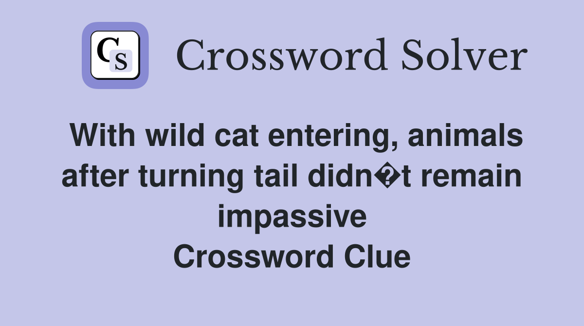 With wild cat entering, animals after turning tail didn�t remain impassive Crossword Clue