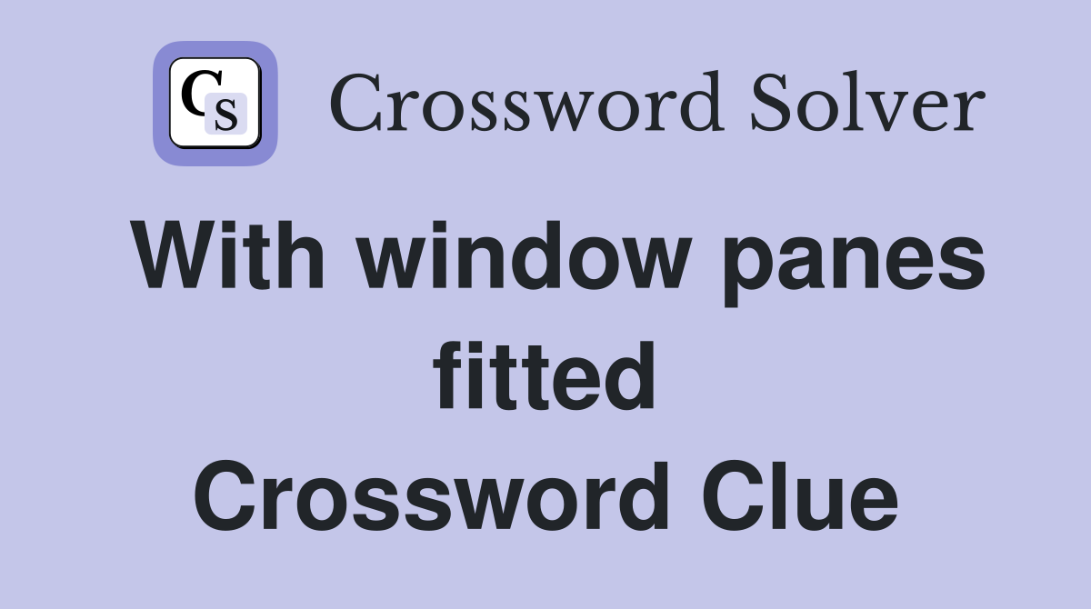 With window panes fitted Crossword Clue