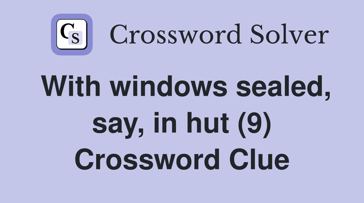 With windows sealed, say, in hut (9) Crossword Clue
