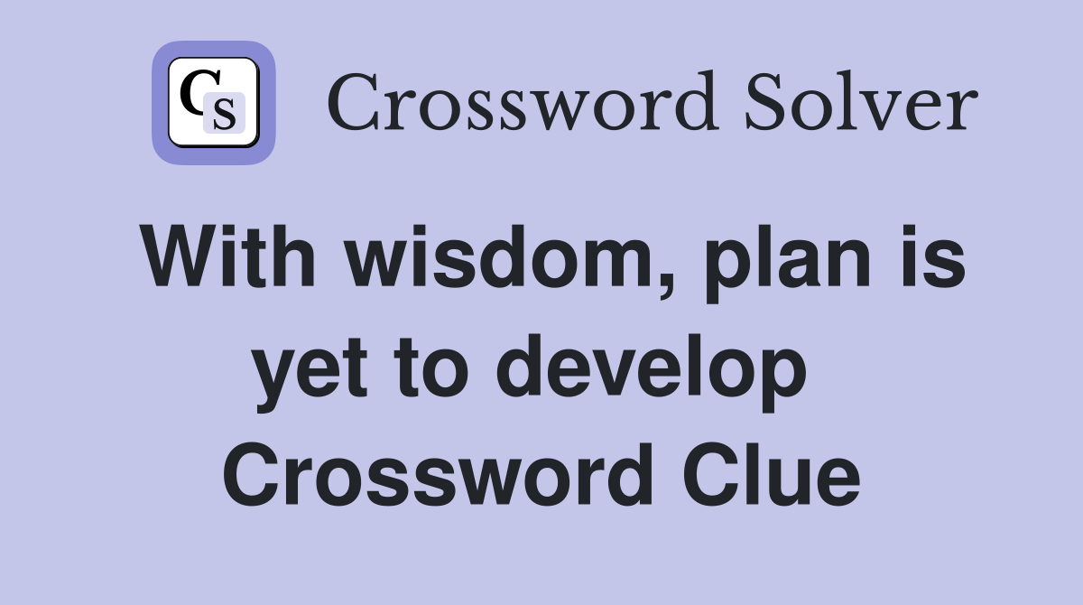 With wisdom, plan is yet to develop  Crossword Clue