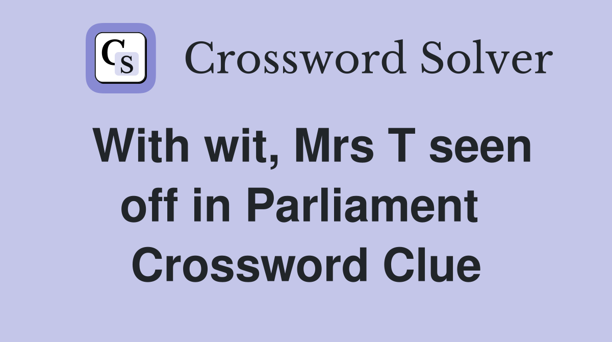 With wit, Mrs T seen off in Parliament  Crossword Clue