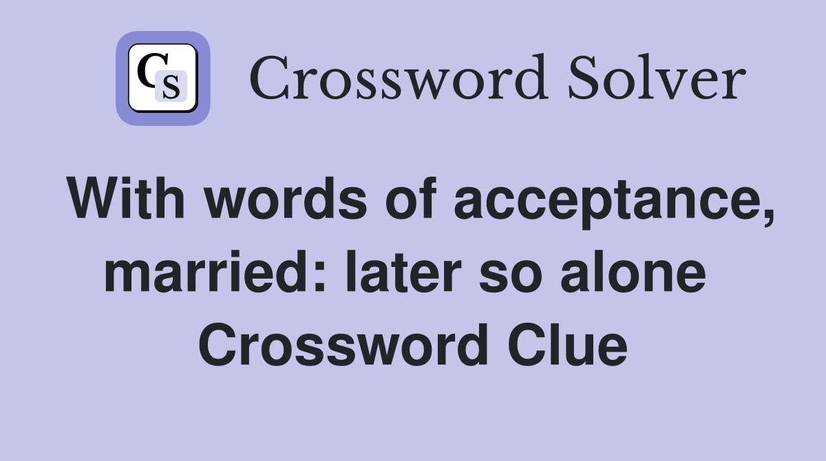 With words of acceptance, married: later so alone  Crossword Clue