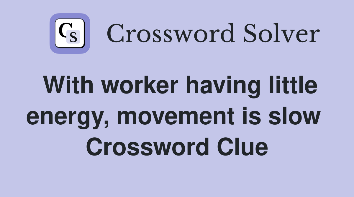 With worker having little energy, movement is slow  Crossword Clue