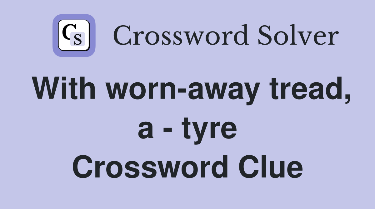 With worn-away tread, a - tyre Crossword Clue