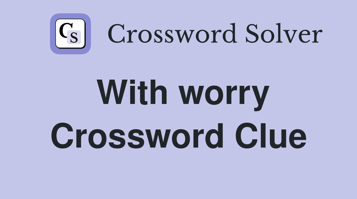 With worry Crossword Clue