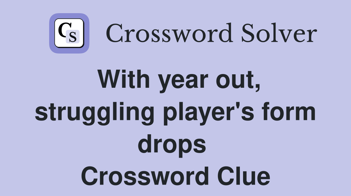 With year out, struggling player's form drops  Crossword Clue