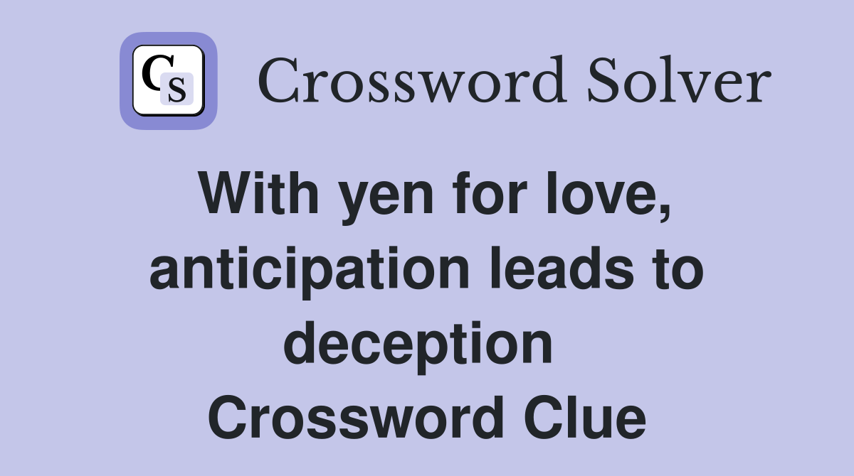 With yen for love, anticipation leads to deception  Crossword Clue