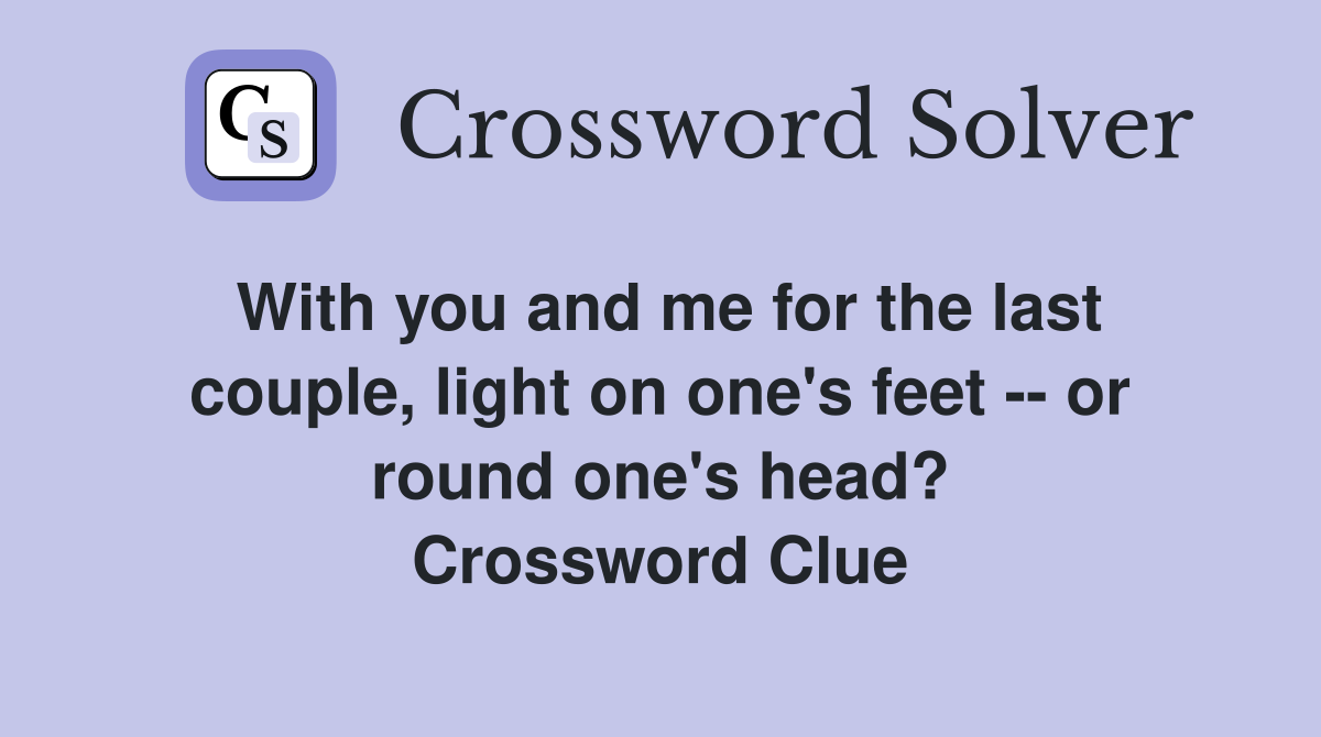 With you and me for the last couple, light on one's feet -- or round one's head? Crossword Clue