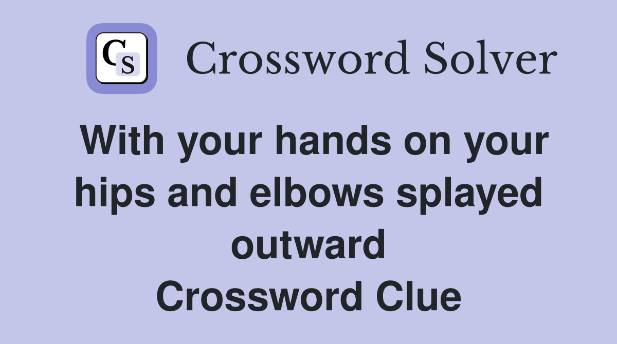 With your hands on your hips and elbows splayed outward Crossword Clue